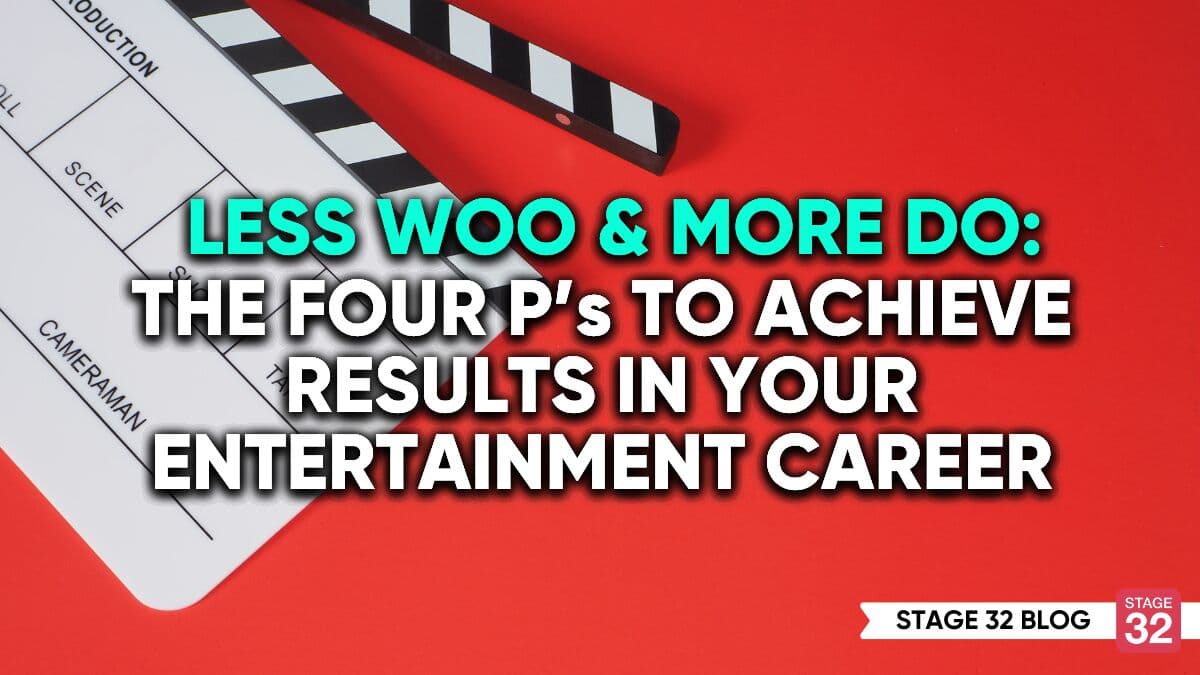 Less Woo & More Do: The Four P’s To Achieve Results In Your Entertainment Career