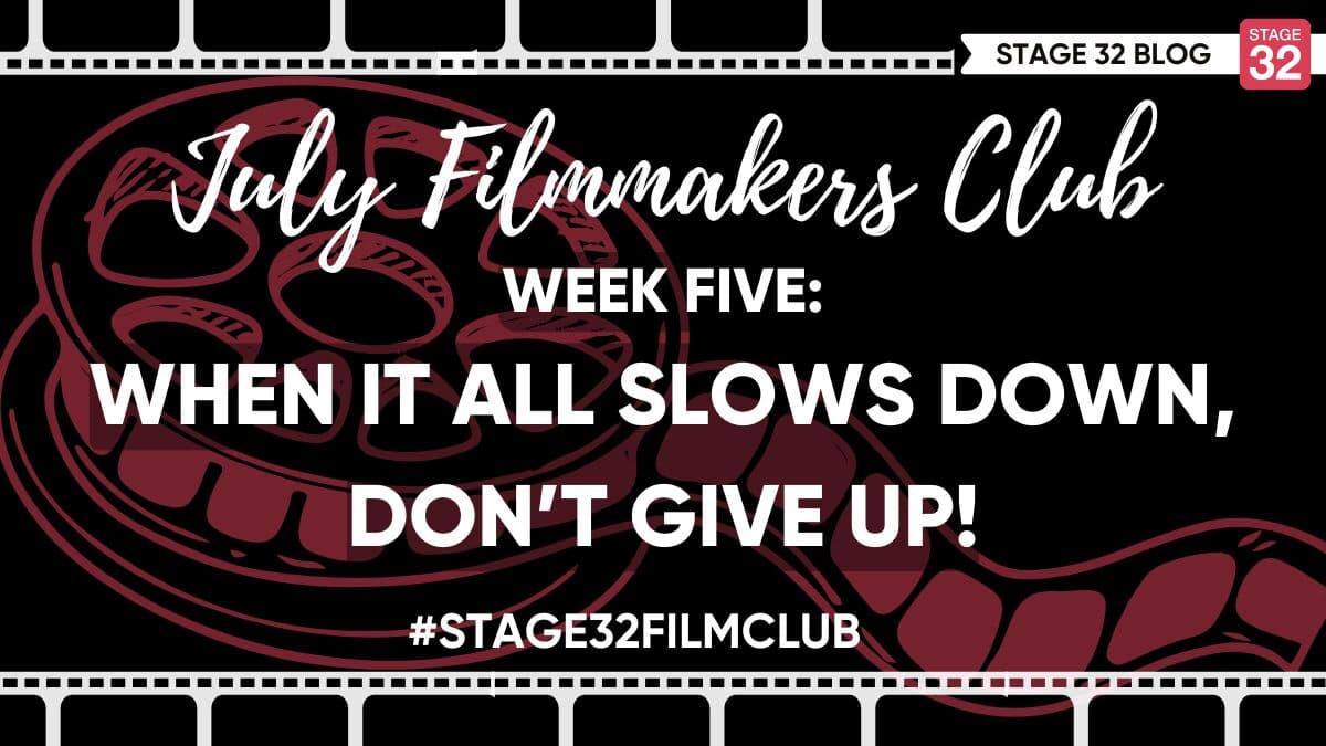 July Filmmakers Club Week 5: When It All Slows Down, Don’t Give Up!