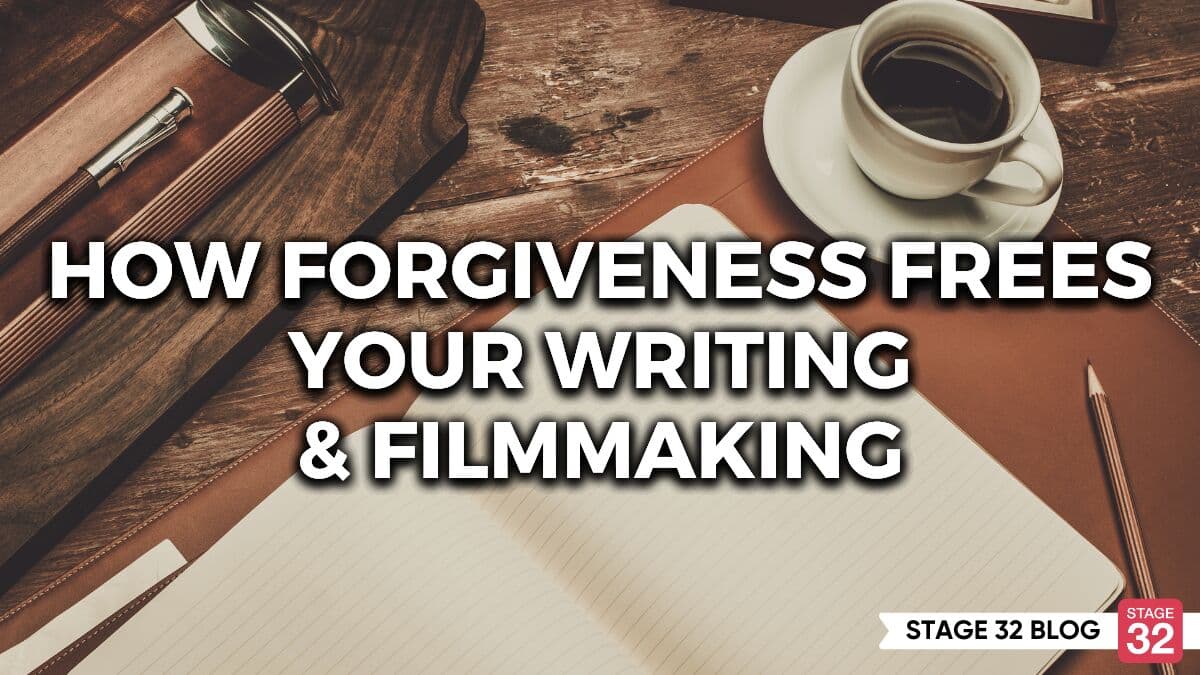 How Forgiveness Frees Your Writing and Filmmaking